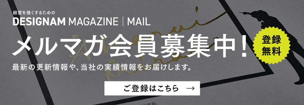 DESIGNAM MAGAZINE メルマガ会員募集中！最新の更新情報や、当社の実績情報をお届けします。ご登録はこちら